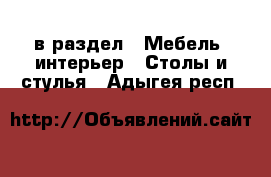  в раздел : Мебель, интерьер » Столы и стулья . Адыгея респ.